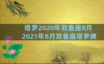 塔罗2020年双鱼座8月 2021年8月双鱼座塔罗牌